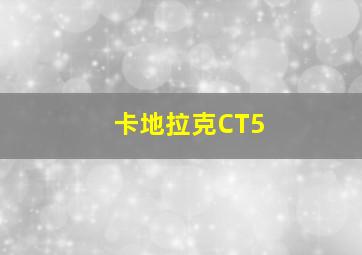 卡地拉克CT5