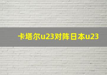 卡塔尔u23对阵日本u23