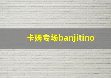 卡姆专场banjitino