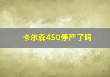 卡尔森450停产了吗