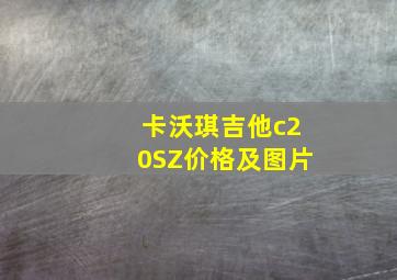 卡沃琪吉他c20SZ价格及图片