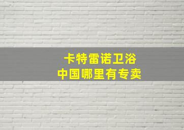 卡特雷诺卫浴中国哪里有专卖