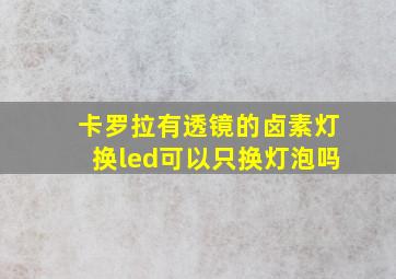 卡罗拉有透镜的卤素灯换led可以只换灯泡吗