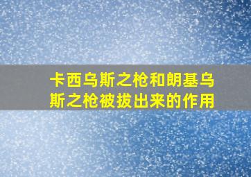 卡西乌斯之枪和朗基乌斯之枪被拔出来的作用