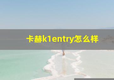 卡赫k1entry怎么样