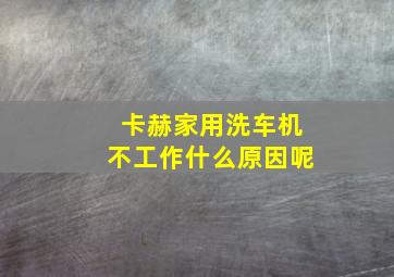 卡赫家用洗车机不工作什么原因呢