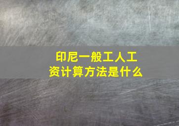 印尼一般工人工资计算方法是什么