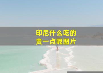 印尼什么吃的贵一点呢图片