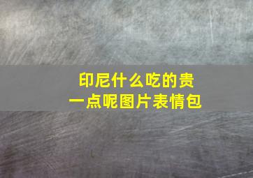 印尼什么吃的贵一点呢图片表情包