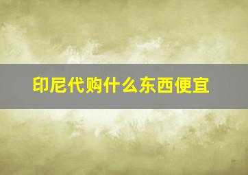 印尼代购什么东西便宜