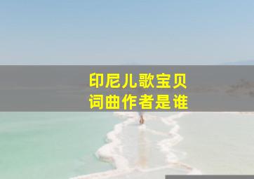 印尼儿歌宝贝词曲作者是谁