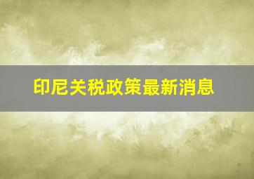 印尼关税政策最新消息