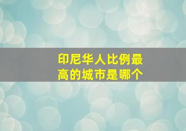 印尼华人比例最高的城市是哪个