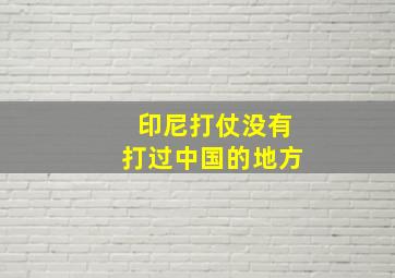 印尼打仗没有打过中国的地方