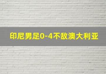 印尼男足0-4不敌澳大利亚