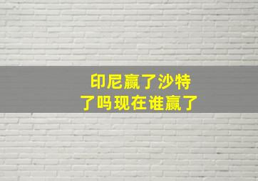 印尼赢了沙特了吗现在谁赢了