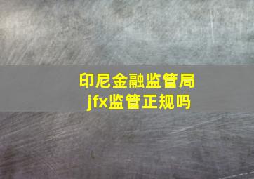 印尼金融监管局jfx监管正规吗