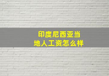 印度尼西亚当地人工资怎么样