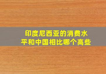 印度尼西亚的消费水平和中国相比哪个高些