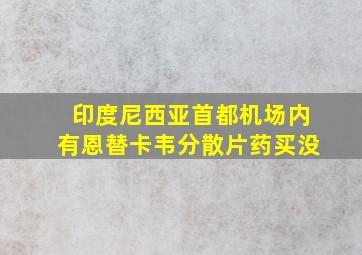 印度尼西亚首都机场内有恩替卡韦分散片药买没