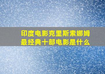 印度电影克里斯索娜姆最经典十部电影是什么