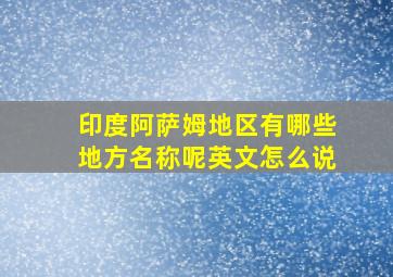 印度阿萨姆地区有哪些地方名称呢英文怎么说