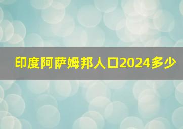 印度阿萨姆邦人口2024多少