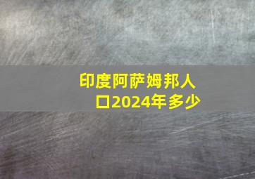 印度阿萨姆邦人口2024年多少