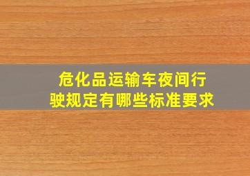 危化品运输车夜间行驶规定有哪些标准要求