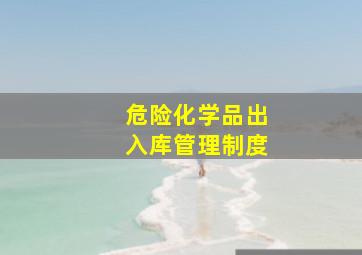 危险化学品出入库管理制度