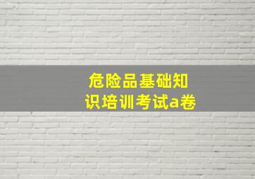 危险品基础知识培训考试a卷