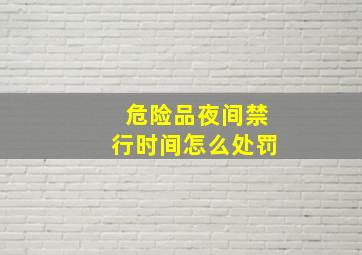 危险品夜间禁行时间怎么处罚