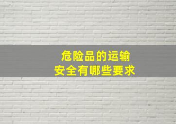 危险品的运输安全有哪些要求