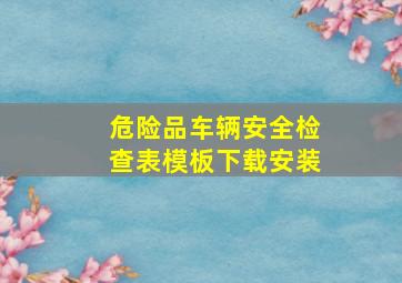 危险品车辆安全检查表模板下载安装