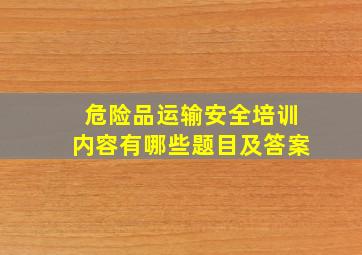 危险品运输安全培训内容有哪些题目及答案