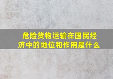 危险货物运输在国民经济中的地位和作用是什么