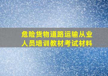 危险货物道路运输从业人员培训教材考试材料