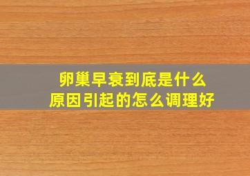 卵巢早衰到底是什么原因引起的怎么调理好