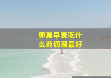 卵巢早衰吃什么药调理最好