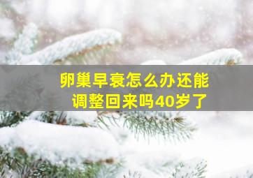 卵巢早衰怎么办还能调整回来吗40岁了