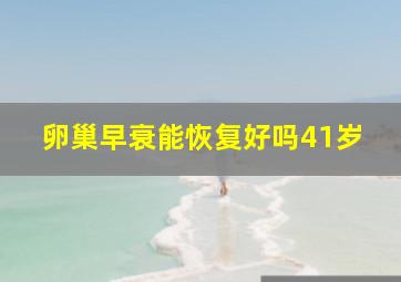 卵巢早衰能恢复好吗41岁