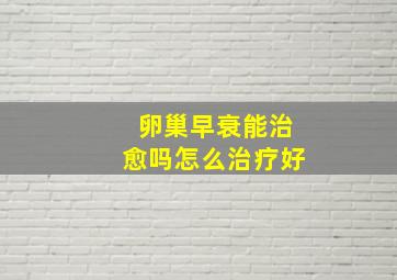 卵巢早衰能治愈吗怎么治疗好