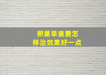 卵巢早衰要怎样治效果好一点