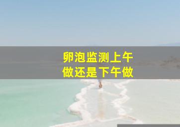 卵泡监测上午做还是下午做