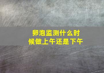 卵泡监测什么时候做上午还是下午