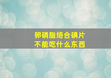 卵磷脂络合碘片不能吃什么东西