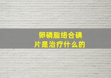 卵磷脂络合碘片是治疗什么的