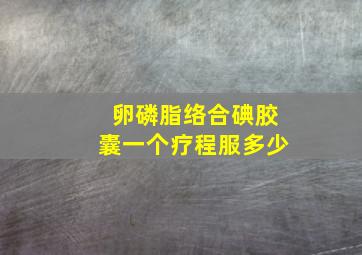 卵磷脂络合碘胶囊一个疗程服多少