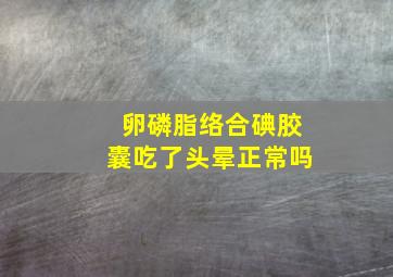 卵磷脂络合碘胶囊吃了头晕正常吗