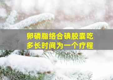 卵磷脂络合碘胶囊吃多长时间为一个疗程